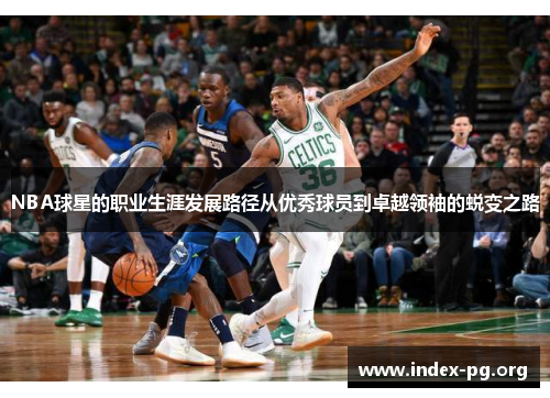 NBA球星的职业生涯发展路径从优秀球员到卓越领袖的蜕变之路