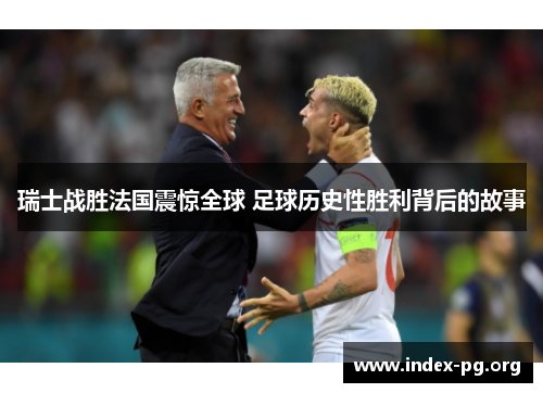 瑞士战胜法国震惊全球 足球历史性胜利背后的故事
