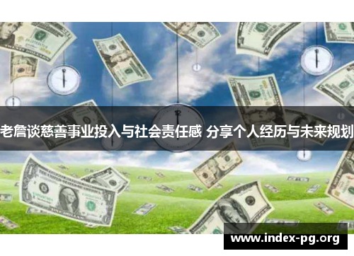 老詹谈慈善事业投入与社会责任感 分享个人经历与未来规划