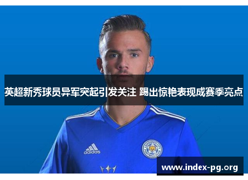 英超新秀球员异军突起引发关注 踢出惊艳表现成赛季亮点
