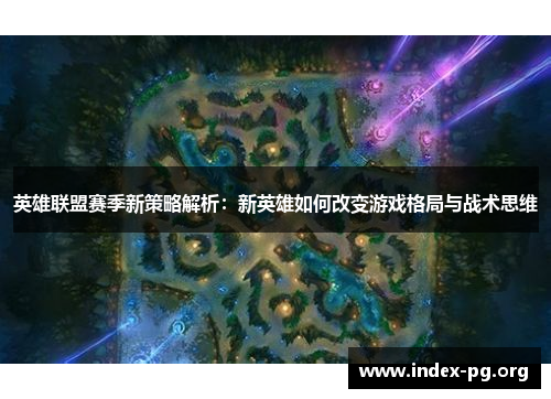 英雄联盟赛季新策略解析：新英雄如何改变游戏格局与战术思维