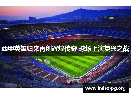 西甲英雄归来再创辉煌传奇 球场上演复兴之战