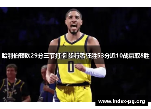 哈利伯顿砍29分三节打卡 步行者狂胜53分近10战豪取8胜