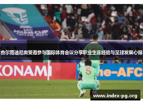 费尔南迪尼奥受邀参与国际体育会议分享职业生涯经验与足球发展心得