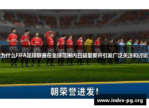 为什么FIFA足球联赛在全球范围内日益重要并引发广泛关注和讨论