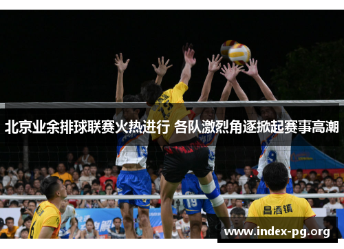北京业余排球联赛火热进行 各队激烈角逐掀起赛事高潮