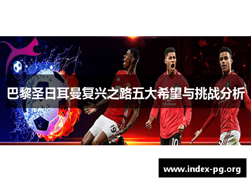 巴黎圣日耳曼复兴之路五大希望与挑战分析