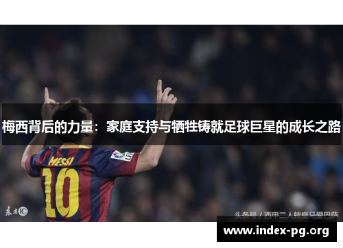 梅西背后的力量：家庭支持与牺牲铸就足球巨星的成长之路