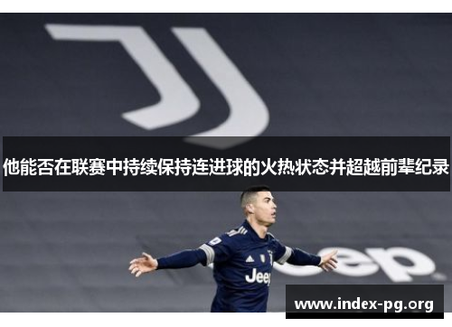 他能否在联赛中持续保持连进球的火热状态并超越前辈纪录