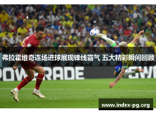 弗拉霍维奇连场进球展现锋线霸气 五大精彩瞬间回顾