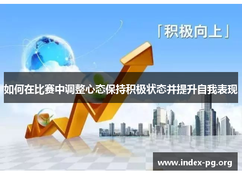 如何在比赛中调整心态保持积极状态并提升自我表现