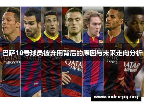 巴萨10号球员被弃用背后的原因与未来走向分析