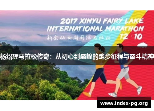 杨绍辉马拉松传奇：从初心到巅峰的跑步征程与奋斗精神