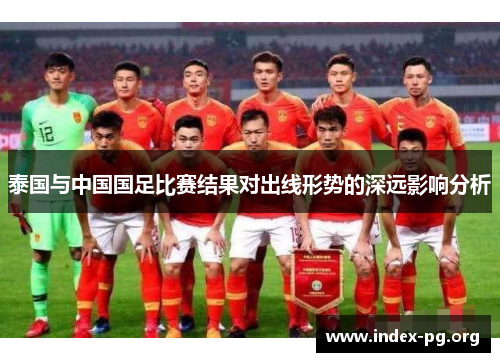 泰国与中国国足比赛结果对出线形势的深远影响分析