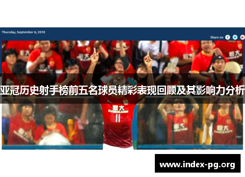 亚冠历史射手榜前五名球员精彩表现回顾及其影响力分析