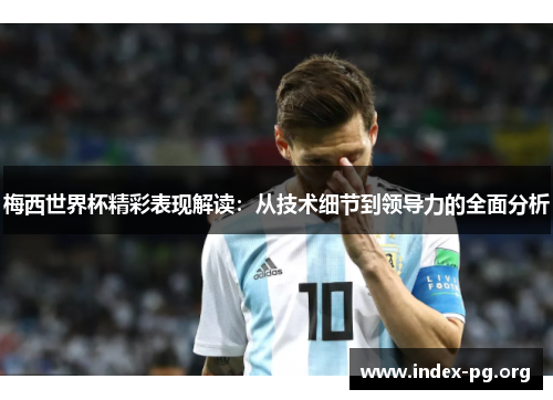 梅西世界杯精彩表现解读：从技术细节到领导力的全面分析