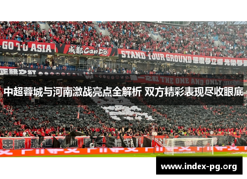 中超蓉城与河南激战亮点全解析 双方精彩表现尽收眼底