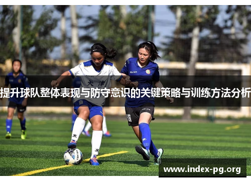 提升球队整体表现与防守意识的关键策略与训练方法分析
