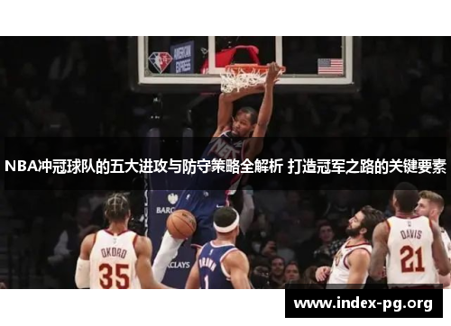 NBA冲冠球队的五大进攻与防守策略全解析 打造冠军之路的关键要素