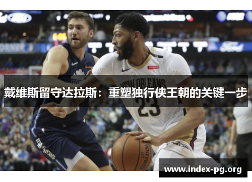 戴维斯留守达拉斯：重塑独行侠王朝的关键一步