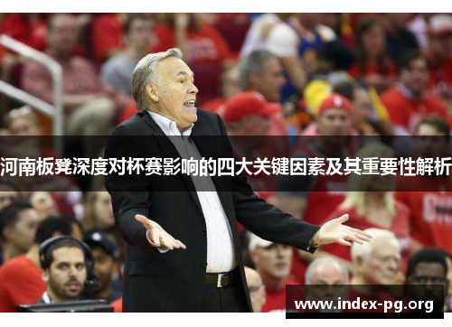 河南板凳深度对杯赛影响的四大关键因素及其重要性解析