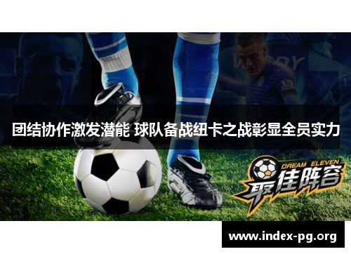 团结协作激发潜能 球队备战纽卡之战彰显全员实力