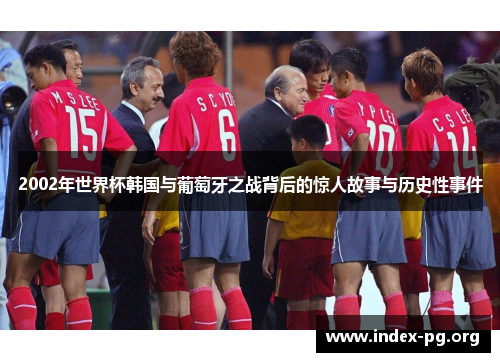 2002年世界杯韩国与葡萄牙之战背后的惊人故事与历史性事件