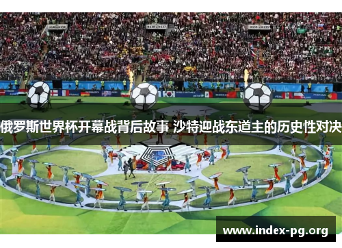 俄罗斯世界杯开幕战背后故事 沙特迎战东道主的历史性对决