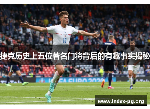 捷克历史上五位著名门将背后的有趣事实揭秘