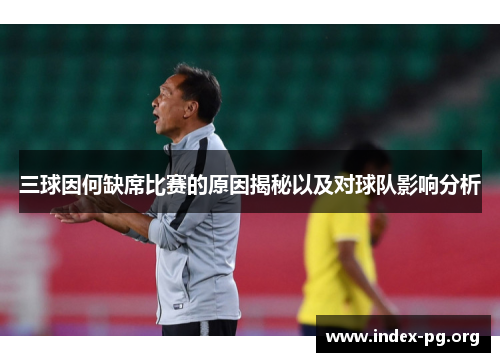 三球因何缺席比赛的原因揭秘以及对球队影响分析