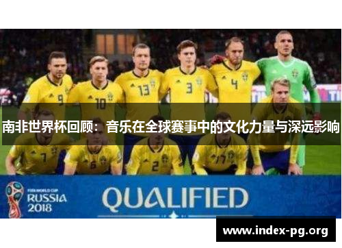 南非世界杯回顾：音乐在全球赛事中的文化力量与深远影响