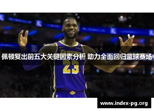 佩顿复出前五大关键因素分析 助力全面回归篮球赛场