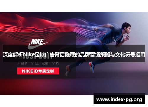 深度解析Nike足球广告背后隐藏的品牌营销策略与文化符号运用