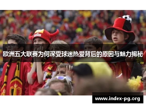 欧洲五大联赛为何深受球迷热爱背后的原因与魅力揭秘