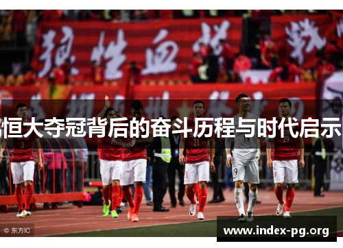 恒大夺冠背后的奋斗历程与时代启示