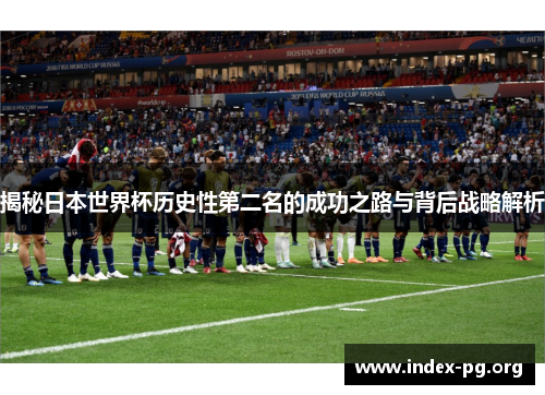 揭秘日本世界杯历史性第二名的成功之路与背后战略解析