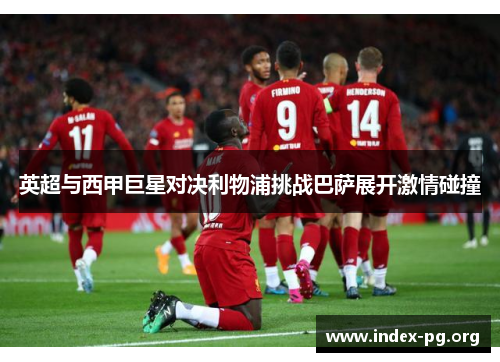 英超与西甲巨星对决利物浦挑战巴萨展开激情碰撞