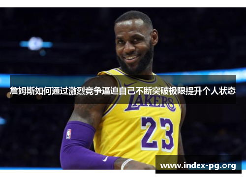 詹姆斯如何通过激烈竞争逼迫自己不断突破极限提升个人状态