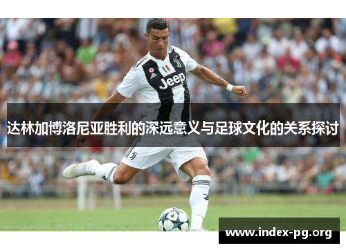 达林加博洛尼亚胜利的深远意义与足球文化的关系探讨