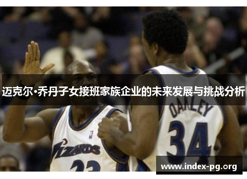迈克尔·乔丹子女接班家族企业的未来发展与挑战分析
