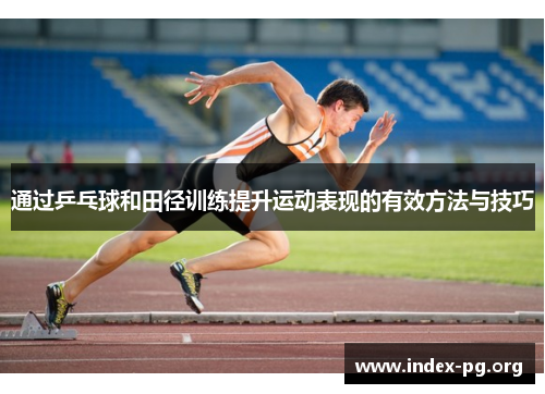 通过乒乓球和田径训练提升运动表现的有效方法与技巧