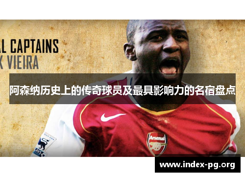 阿森纳历史上的传奇球员及最具影响力的名宿盘点