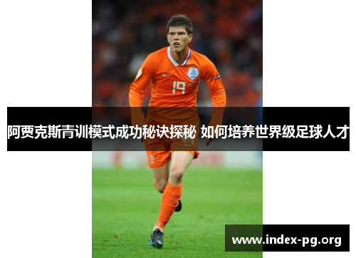 阿贾克斯青训模式成功秘诀探秘 如何培养世界级足球人才