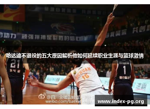 哈达迪不退役的五大原因解析他如何延续职业生涯与篮球激情