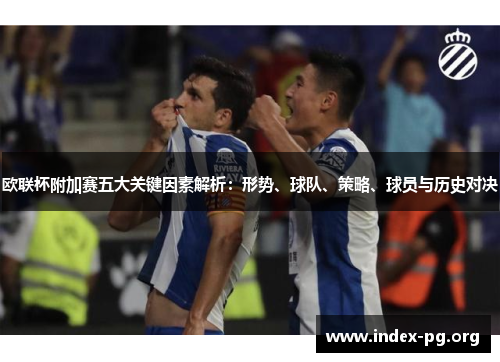 欧联杯附加赛五大关键因素解析：形势、球队、策略、球员与历史对决