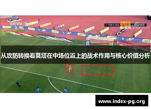 从攻防转换看莫塔在中场位置上的战术作用与核心价值分析