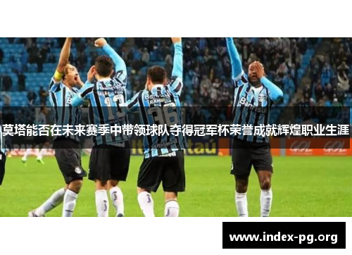 莫塔能否在未来赛季中带领球队夺得冠军杯荣誉成就辉煌职业生涯