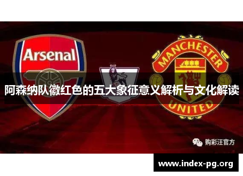 阿森纳队徽红色的五大象征意义解析与文化解读