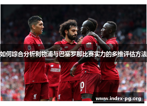 如何综合分析利物浦与巴塞罗那比赛实力的多维评估方法