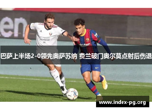 巴萨上半场2-0领先奥萨苏纳 费兰破门奥尔莫点射后伤退